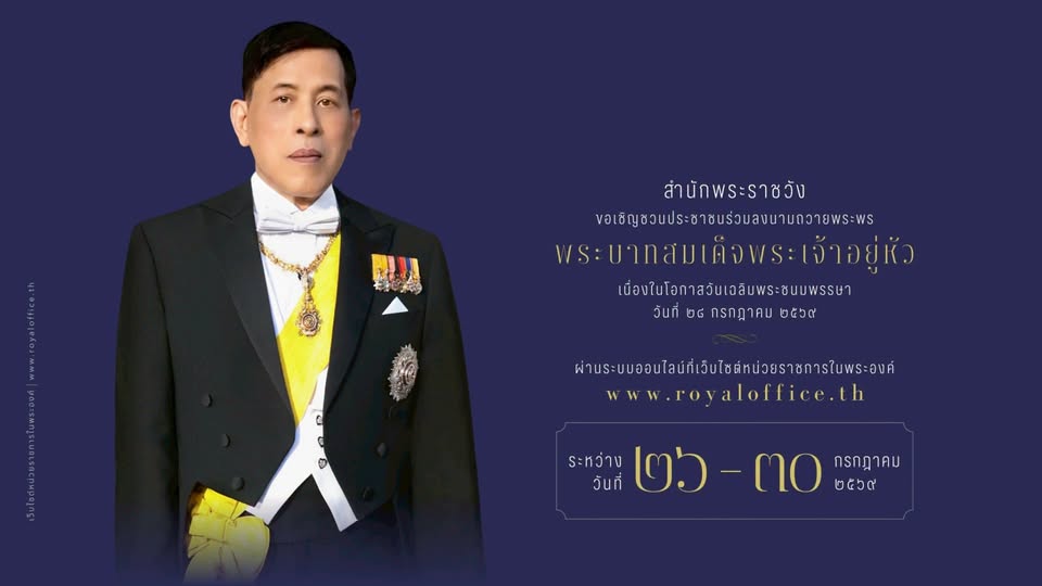 สำนักพระราชวัง ขอเชิญชวนประชาชนร่วมลงนามถวายพระพรชัยมงคล พระบาทสมเด็จพระเจ้าอยู่หัว เนื่องในโอกาสวันเฉลิมพระชนมพรรษา วันที่ ๒๘ กรกฎาคม ๒๕๖๙ ผ่านระบบออนไลน์ ที่เว็บไซต์หน่วยราชการในพระองค์ www.royaloffice.th ระหว่างวันที่ ๒๖ – ๓๐ กรกฎาคม ๒๕๖๙